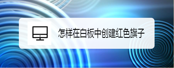 怎样在白板中创建红色旗子