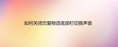 如何关闭恋爱物语底部栏切换声音