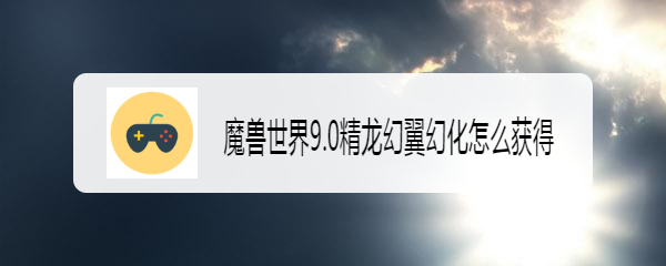 魔兽世界9.0精龙幻翼幻化怎么获得