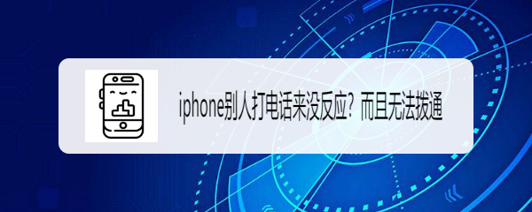 <b>iphone别人打电话来没反应？而且无法拨通</b>