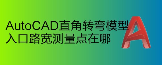 <b>AutoCAD直角转弯模型入口路宽测量点在哪</b>