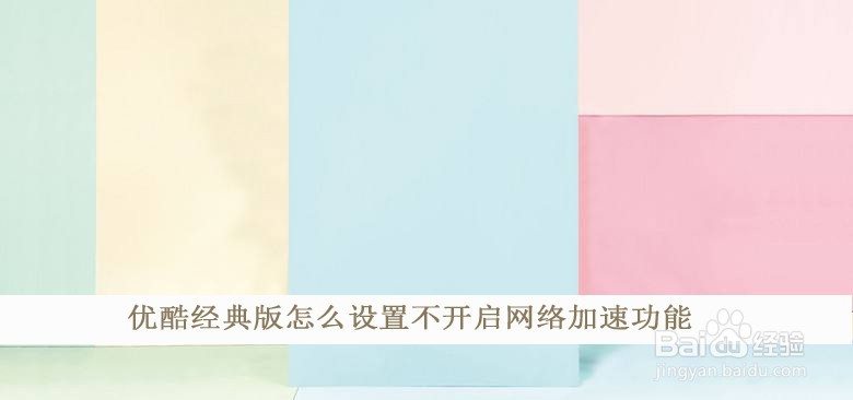 优酷经典版怎么设置不开启网络加速功能