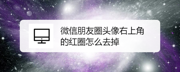微信朋友圈头像右上角的红圈怎么去掉