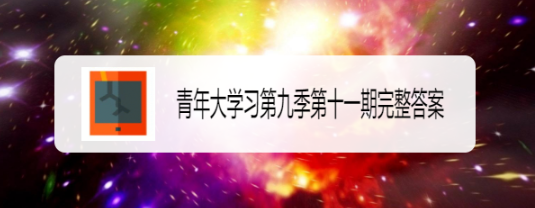 青年大学习第九季第十一期完整答案