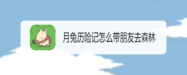 月兔历险记怎么带朋友去森林