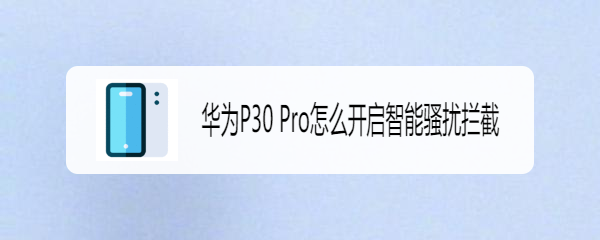 华为P30 Pro怎么开启智能骚扰拦截