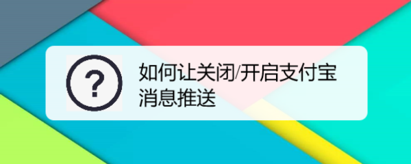 <b>如何让关闭/开启支付宝消息推送</b>