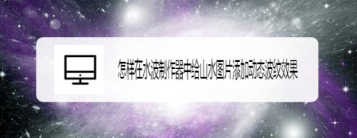 怎样在水波制作器中给山水图片添加动态波纹效果