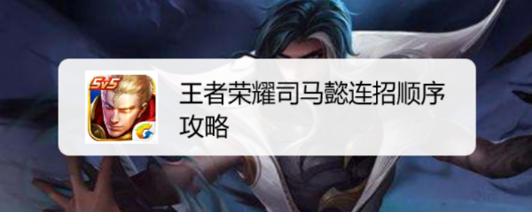 王者荣耀司马懿连招顺序攻略