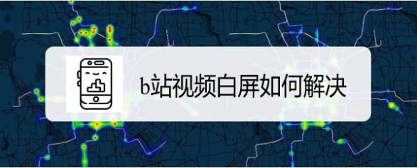 b站视频白屏如何解决