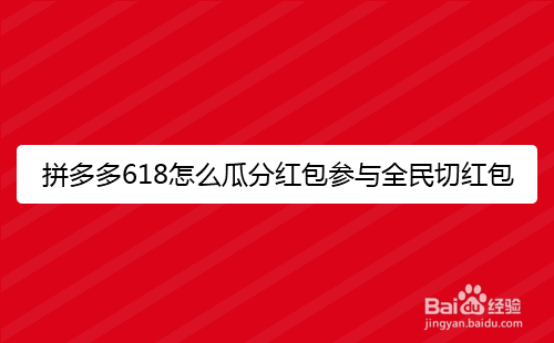 拼多多618怎么瓜分红包参与全民切红包