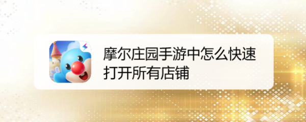 摩尔庄园手游中怎么快速打开所有店铺