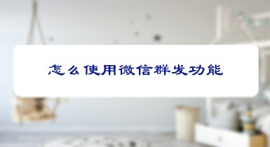 <b>怎么使用微信群发功能</b>