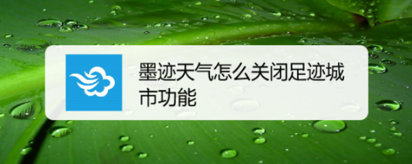 墨迹天气怎么关闭足迹城市功能