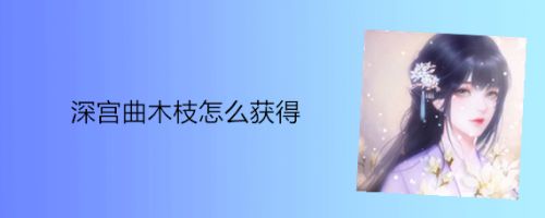 深宫曲木枝怎么获得 百度经验