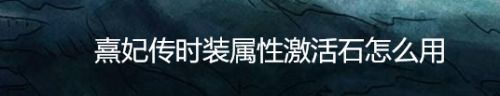 熹妃传时装属性激活石怎么用