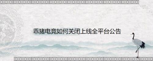 乖猪电竞如何关闭上线全平台公告