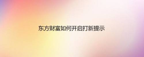 东方财富如何开启打新提示