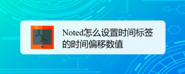 Noted怎么设置时间标签的时间偏移数值