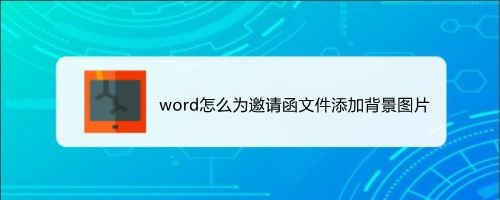 <b>word怎么为邀请函文件添加背景图片</b>