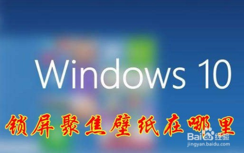 Win10的windows聚焦壁纸在哪里如何保存聚焦壁纸 百度经验