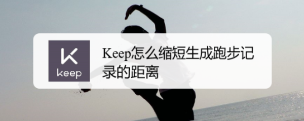 Keep怎么缩短生成跑步记录的距离
