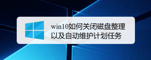 <b>win10如何关闭磁盘整理以及自动维护计划任务</b>