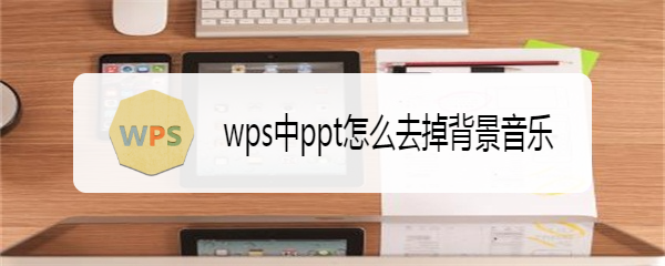 wps中ppt怎么去掉背景音乐