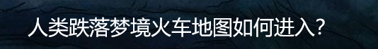 人类跌落梦境火车地图如何进入