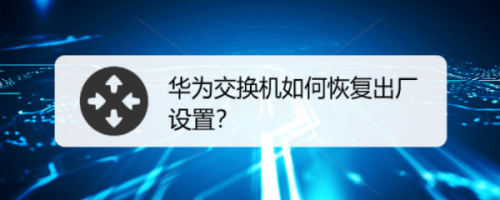 華為交換機如何恢復出廠設置?