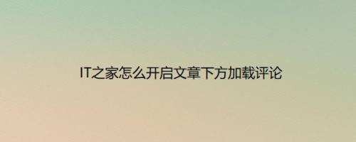 IT之家怎么开启文章下方加载评论