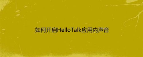 如何开启HelloTalk应用内声音