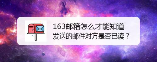 163邮箱怎么才能知道发送的邮件对方是否已读？