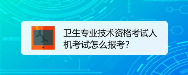 <b>卫生专业技术资格考试人机考试怎么报考</b>