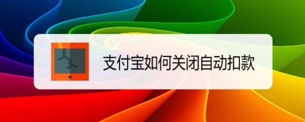 <b>支付宝如何关闭自动扣款</b>