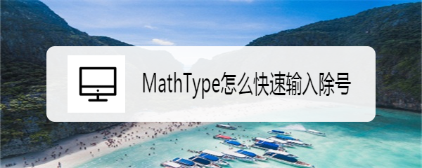 <b>MathType怎么快速输入除号</b>