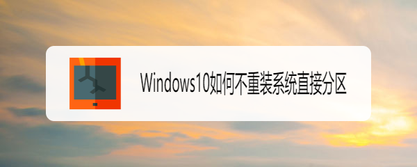 <b>Windows10如何不重装系统直接分区</b>