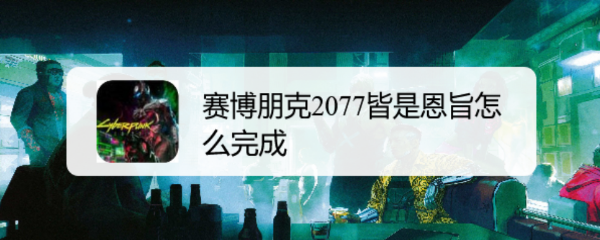 赛博朋克2077皆是恩旨怎么完成