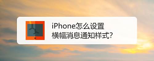 Iphone怎么设置横幅消息通知样式 百度经验 Iphone怎么设置横幅消息通知样式 百度经验