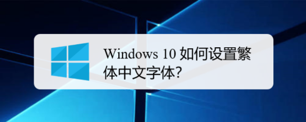<b>Windows 10 如何设置繁体中文字体</b>