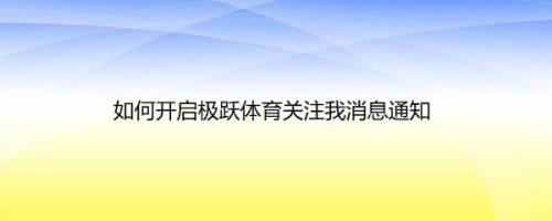如何开启极跃体育关注我消息通知