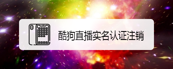 酷狗直播实名认证注销