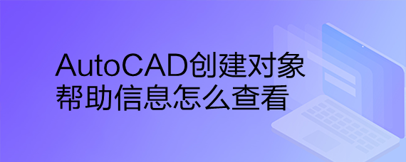 <b>AutoCAD创建对象帮助信息怎么查看</b>