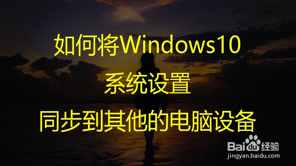 <b>如何将Windows10系统设置同步到其他的电脑设备</b>