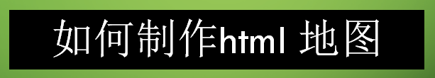 <b>如何制作html 地图</b>