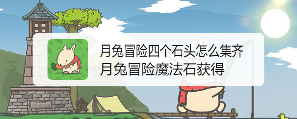 月兔冒险四个石头怎么集齐 月兔冒险魔法石获得