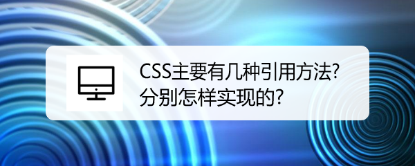 <b>CSS主要有几种引用方法? 分别怎样实现的</b>