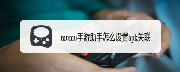 <b>mumu手游助手怎么设置apk关联</b>