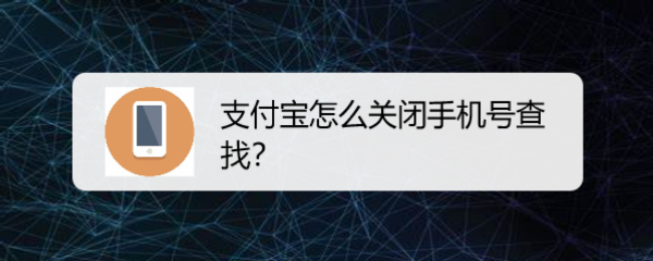 <b>支付宝怎么关闭手机号查找</b>