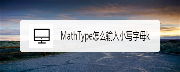 <b>MathType怎么输入小写字母k</b>